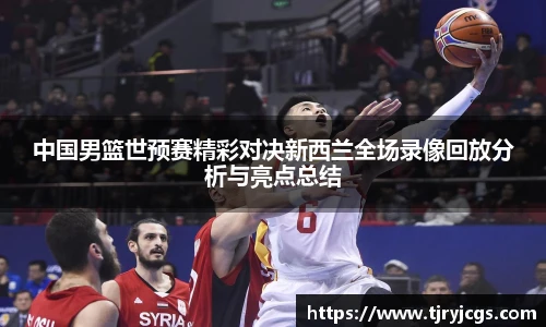 中国男篮世预赛精彩对决新西兰全场录像回放分析与亮点总结