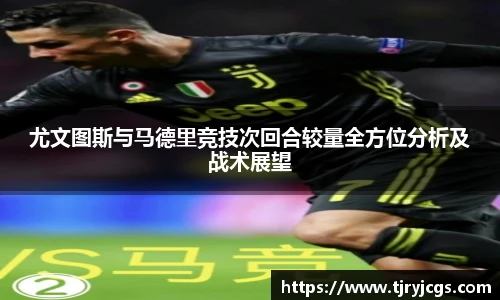 尤文图斯与马德里竞技次回合较量全方位分析及战术展望